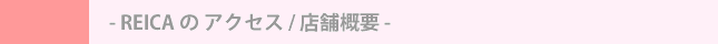 REICA の アクセス / 店舗概要